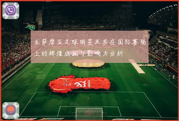 东萨摩亚足球明星及其在国际赛场上的辉煌成就与影响力分析