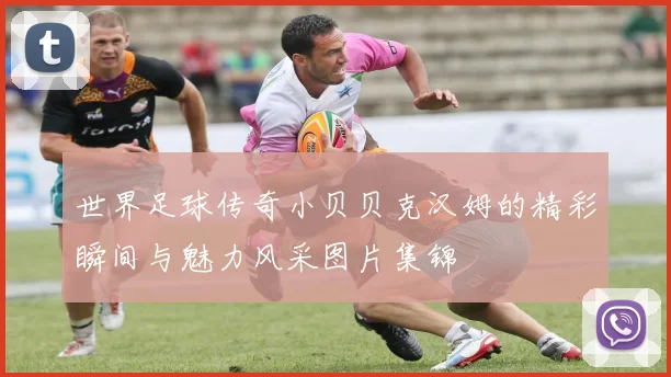 世界足球传奇小贝贝克汉姆的精彩瞬间与魅力风采图片集锦