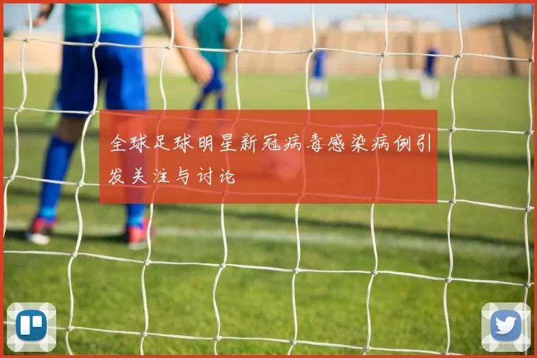 全球足球明星新冠病毒感染病例引发关注与讨论