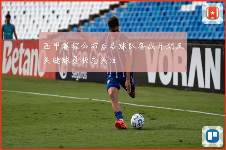 西甲赛程公布后各球队备战计划及关键球员状态关注