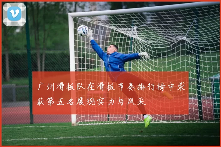 广州滑板队在滑板节奏排行榜中荣获第五名展现实力与风采