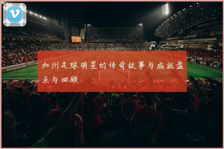 加州足球明星的传奇故事与成就盘点与回顾