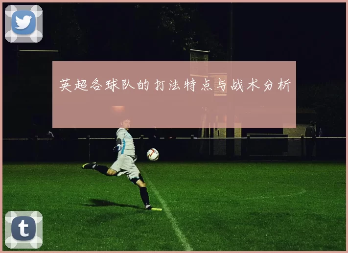 英超各球队的打法特点与战术分析