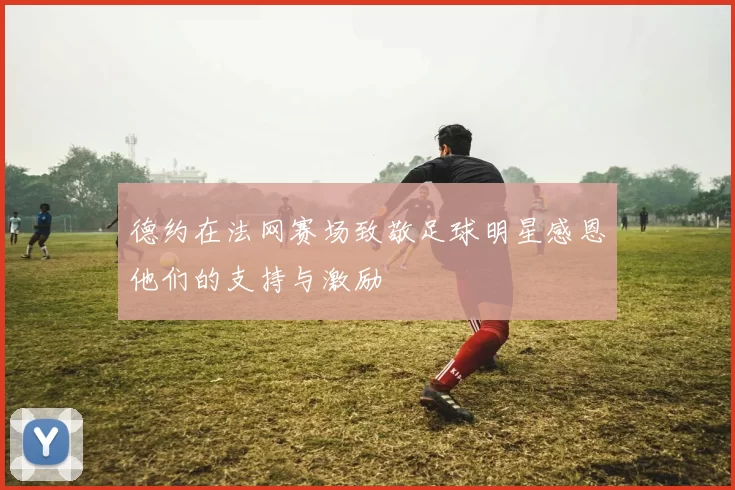 德约在法网赛场致敬足球明星感恩他们的支持与激励