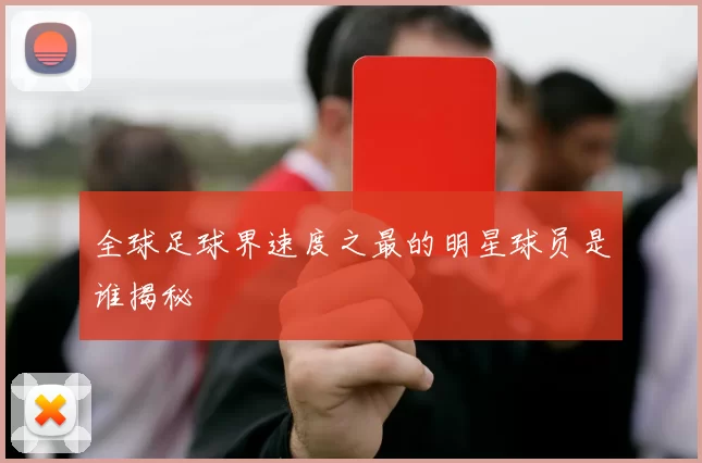 全球足球界速度之最的明星球员是谁揭秘