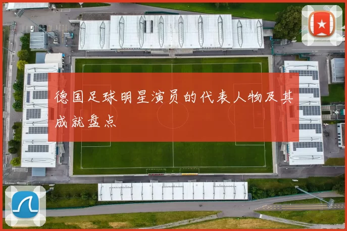 德国足球明星演员的代表人物及其成就盘点