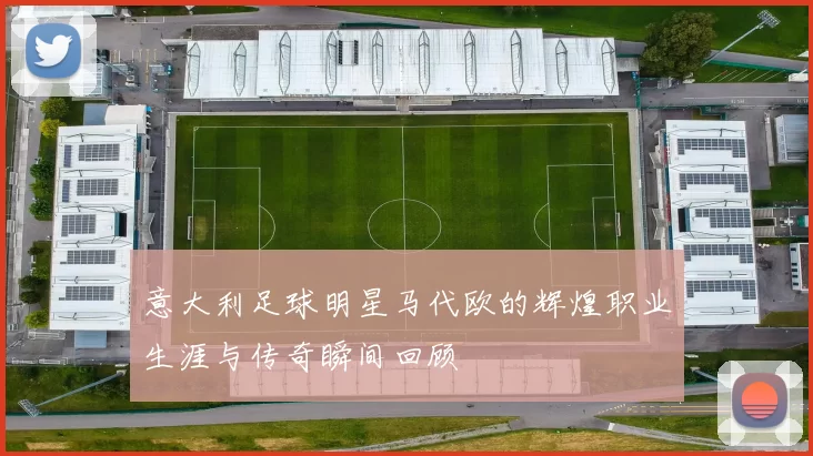 意大利足球明星马代欧的辉煌职业生涯与传奇瞬间回顾