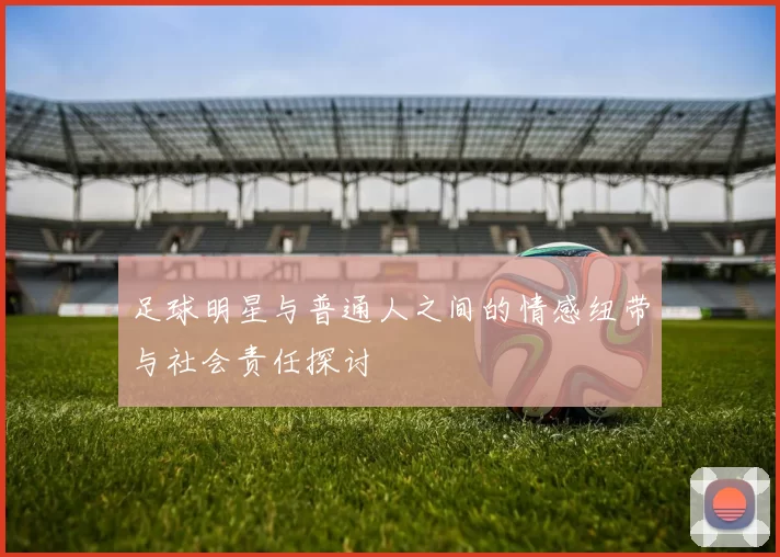 足球明星与普通人之间的情感纽带与社会责任探讨