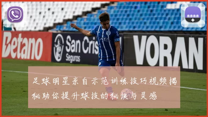 足球明星亲自示范训练技巧视频揭秘助你提升球技的秘诀与灵感