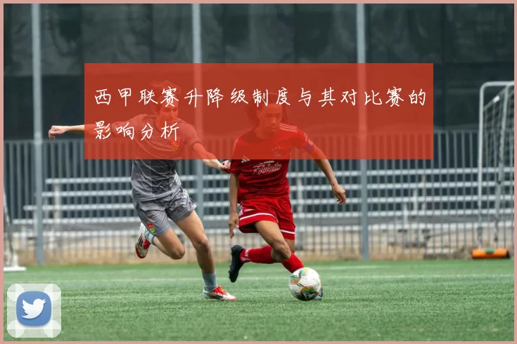 西甲联赛升降级制度与其对比赛的影响分析