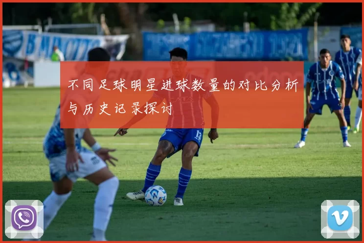 不同足球明星进球数量的对比分析与历史记录探讨