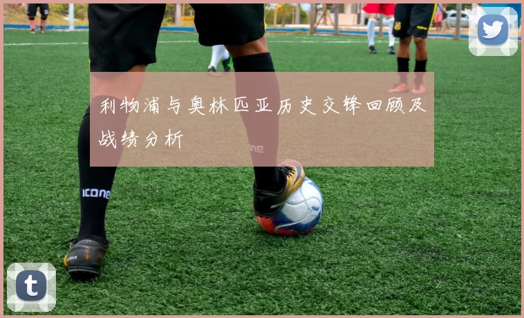 利物浦与奥林匹亚历史交锋回顾及战绩分析