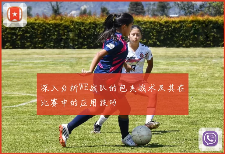 深入分析WE战队的包夹战术及其在比赛中的应用技巧