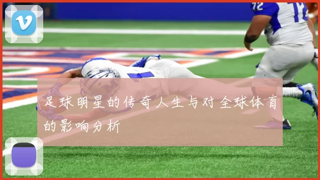 足球明星的传奇人生与对全球体育的影响分析