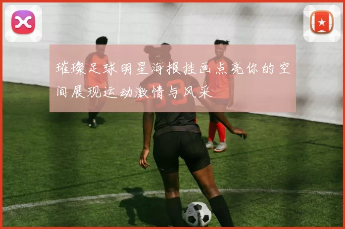 璀璨足球明星海报挂画点亮你的空间展现运动激情与风采