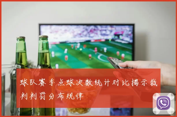 球队赛季点球次数统计对比揭示裁判判罚分布规律