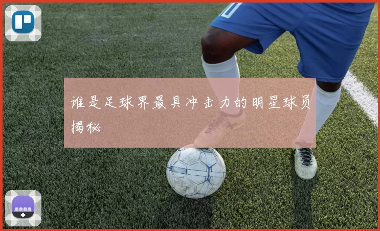 谁是足球界最具冲击力的明星球员揭秘