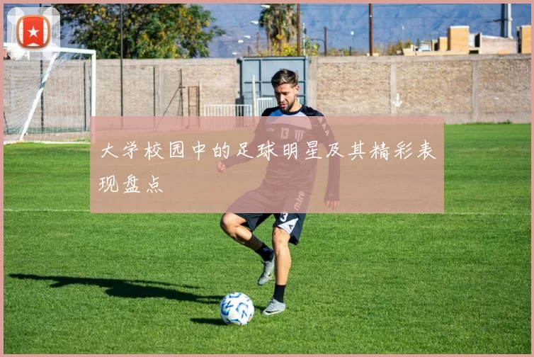 大学校园中的足球明星及其精彩表现盘点