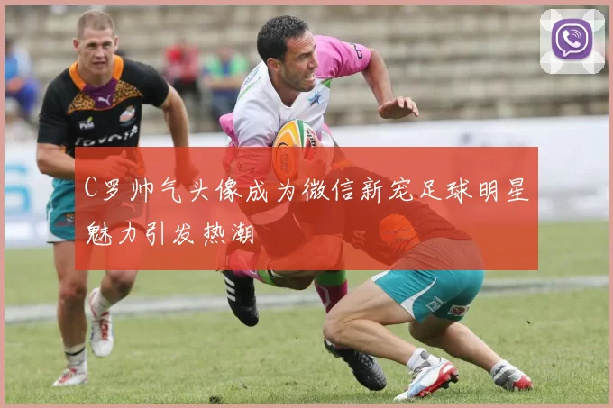 C罗帅气头像成为微信新宠足球明星魅力引发热潮