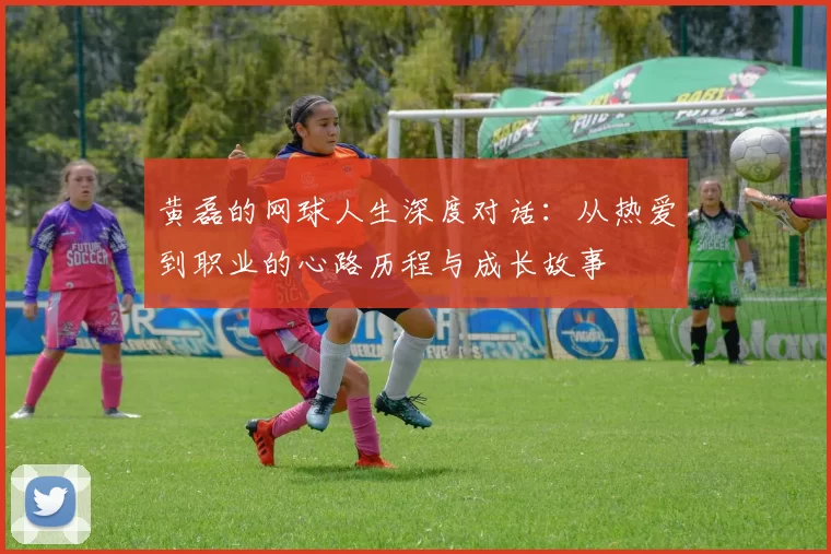 黄磊的网球人生深度对话：从热爱到职业的心路历程与成长故事