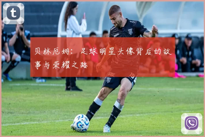 贝林厄姆：足球明星头像背后的故事与荣耀之路
