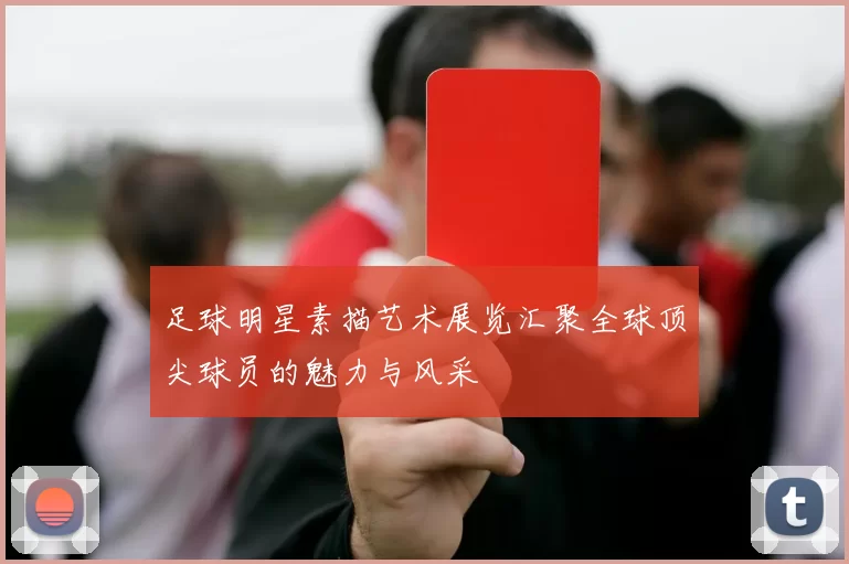 足球明星素描艺术展览汇聚全球顶尖球员的魅力与风采