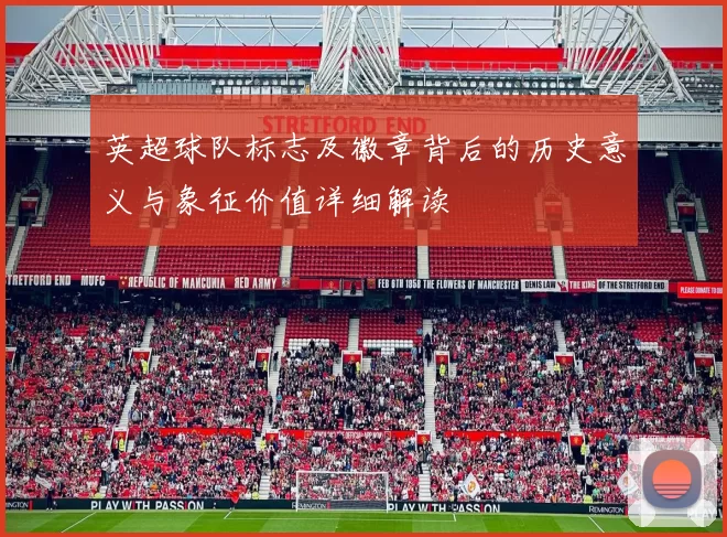 英超球队标志及徽章背后的历史意义与象征价值详细解读