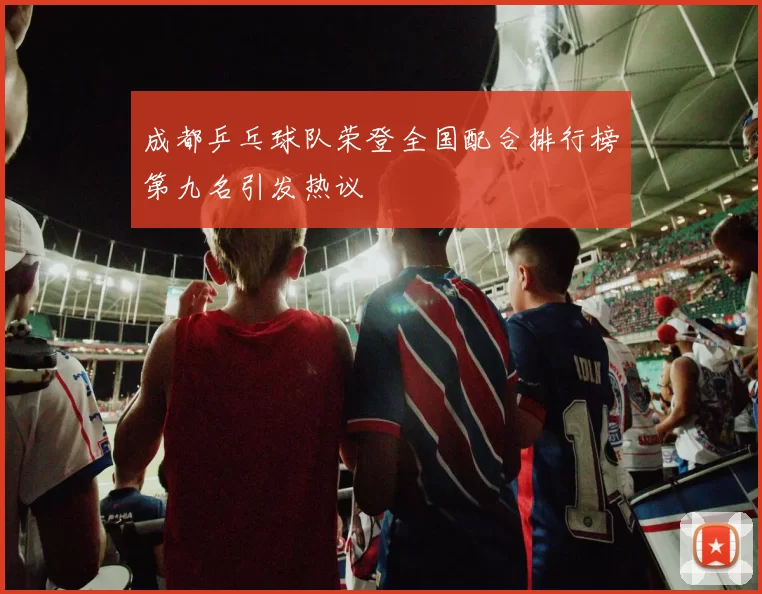 成都乒乓球队荣登全国配合排行榜第九名引发热议