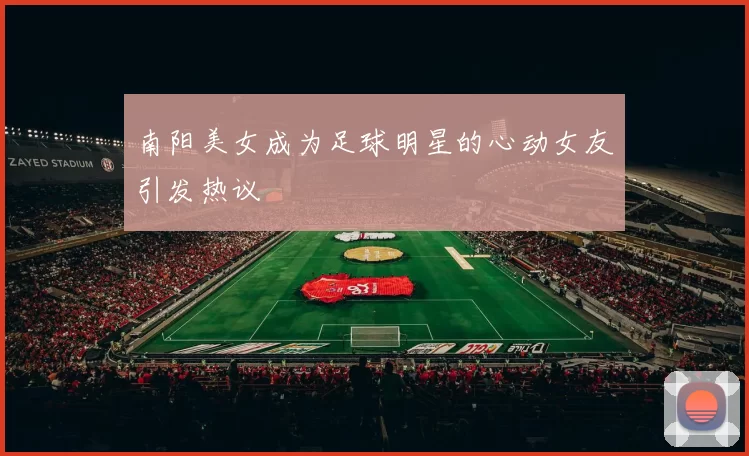 南阳美女成为足球明星的心动女友引发热议