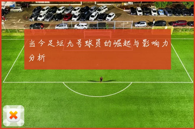 当今足坛九号球员的崛起与影响力分析