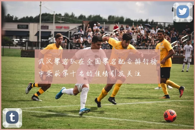 武汉攀岩队在全国攀岩配合排行榜中荣获第十名的佳绩引发关注