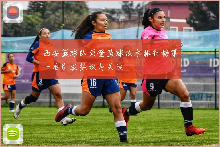 西安篮球队荣登篮球技术排行榜第一名引发热议与关注