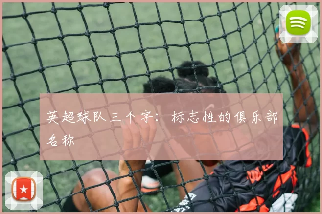 英超球队三个字：标志性的俱乐部名称