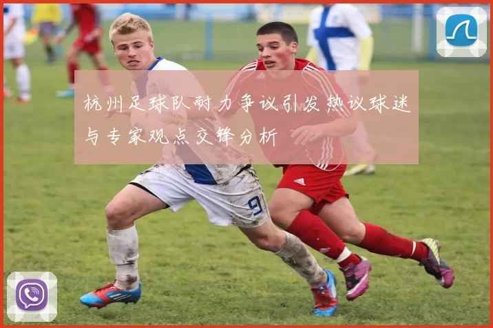 杭州足球队耐力争议引发热议球迷与专家观点交锋分析