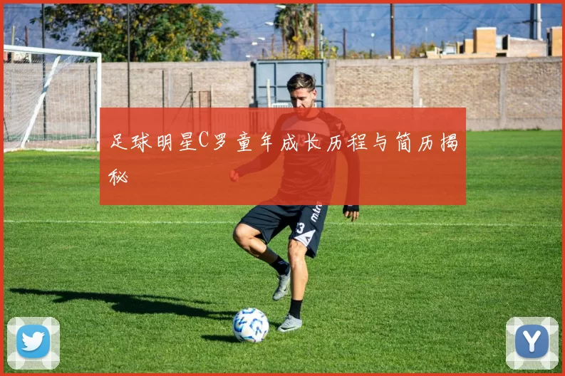 足球明星C罗童年成长历程与简历揭秘
