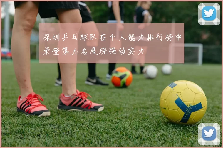 深圳乒乓球队在个人能力排行榜中荣登第九名展现强劲实力