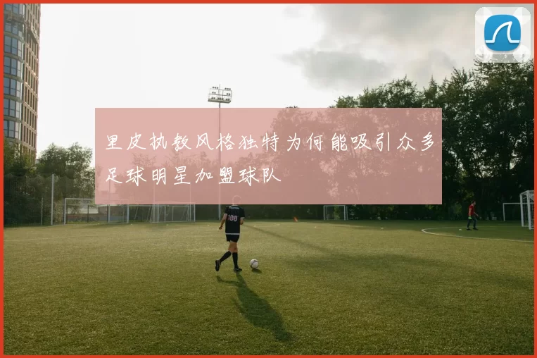 里皮执教风格独特为何能吸引众多足球明星加盟球队
