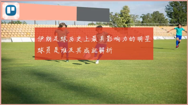 伊朗足球历史上最具影响力的明星球员是谁及其成就解析