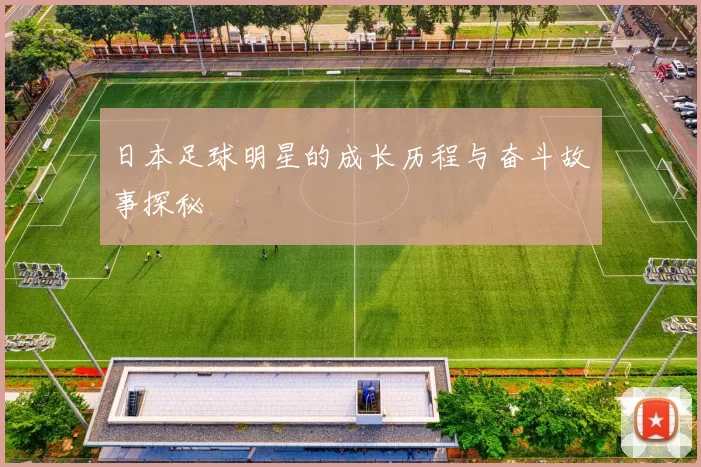 日本足球明星的成长历程与奋斗故事探秘