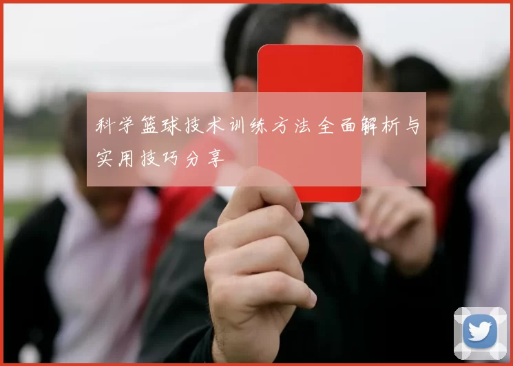 科学篮球技术训练方法全面解析与实用技巧分享