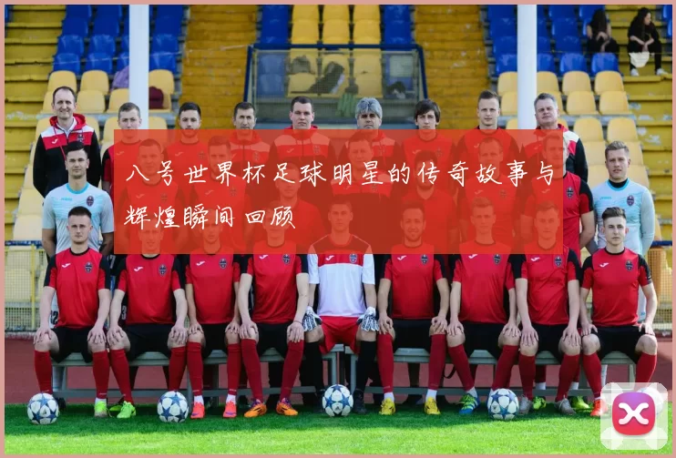八号世界杯足球明星的传奇故事与辉煌瞬间回顾