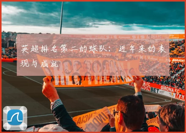 英超排名第二的球队：近年来的表现与成就