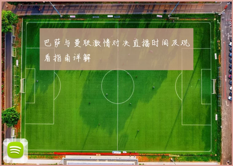 巴萨与曼联激情对决直播时间及观看指南详解