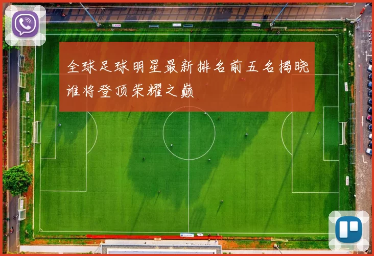 全球足球明星最新排名前五名揭晓谁将登顶荣耀之巅