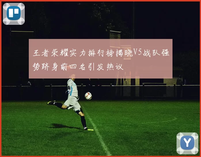 王者荣耀实力排行榜揭晓V5战队强势跻身前四名引发热议