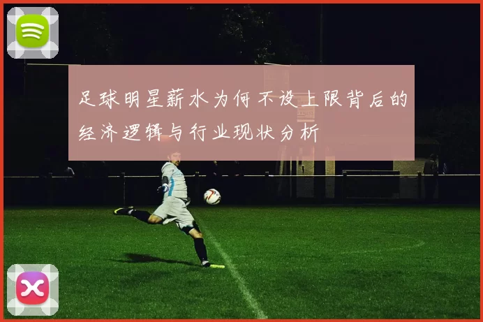 足球明星薪水为何不设上限背后的经济逻辑与行业现状分析