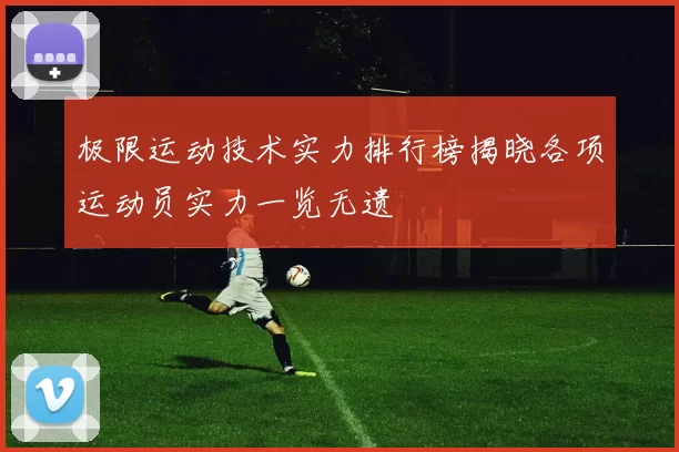极限运动技术实力排行榜揭晓各项运动员实力一览无遗