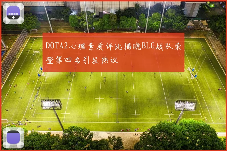 DOTA2心理素质评比揭晓BLG战队荣登第四名引发热议