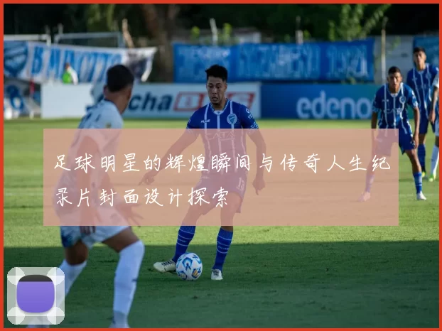 足球明星的辉煌瞬间与传奇人生纪录片封面设计探索