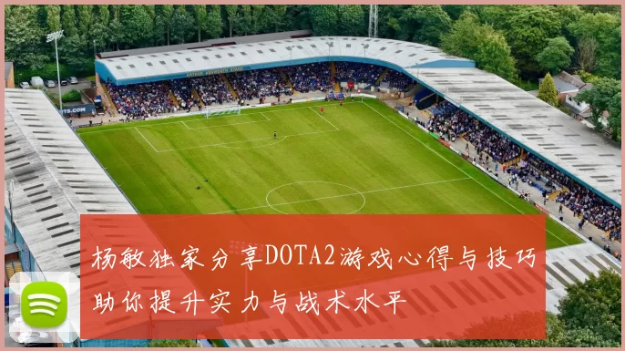 杨敏独家分享DOTA2游戏心得与技巧助你提升实力与战术水平